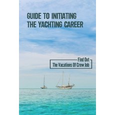 (영문도서) Guide To Initiating The Yachting Career: Find Out The Vacations Of Crew Job: Yachting Crew Job Paperback, Independently Published, English, 9798544715993