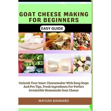 (영문도서) Goat Cheese Making for Beginners Easy Guide: Unleash Your Inner Cheesemaker With Easy Steps A... Paperback, Independently Published, English, 9798877209923