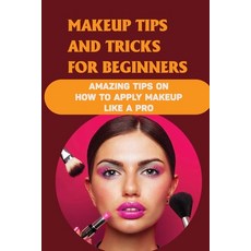(영문도서) Makeup Tips And Tricks For Beginners: Amazing Tips On How To Apply Makeup Like A Pro: How To ... Paperback, Independently Published, English, 9798543144626
