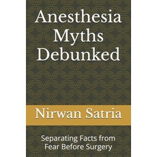 (영문도서)Anesthesia Myths Debunked: Separating Facts from Fear Before Surgery Paperback, Independently Published, English, 9798299009217