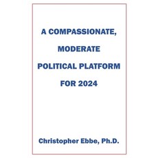(영문도서) A Compassionate Moderate Political Platform for 2024 Paperback, Christopher Ebbe, PH.D., English, 9798988876403