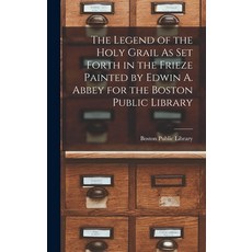 (영문도서) The Legend of the Holy Grail As Set Forth in the Frieze Painted by Edwin A. Abbey for the Bos... Hardcover, Legare Street Press, English, 9781017159783