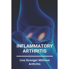 Inflammatory Arthritis: Live Stronger Without Arthritis: Rheumatoid Arthritis Ppt Paperback, Independently Published, English, 9798733816562