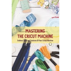 Mastering The Cricut Machine: Endless Tools and Features Of Your Cricut Machine: Cricut Makers Paperback, Independently Published, English, 9798715135513