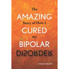 (영문도서) The Amazing Story of How I Cured My Bipolar Disorder Paperback, Bowker Identifier Services