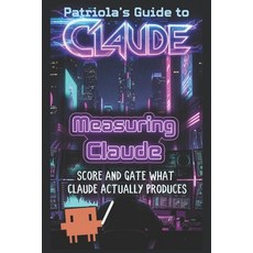 (영문도서)Patriola's Guide to Claude: Measuring Claude: Score and Gate What Claude Actuall... Paperback