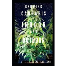 Growing Cannabis Indoor and Outdoor: Beginners guide on growing cannabis/Marijuana both indoor and o... Paperback, Independently Published