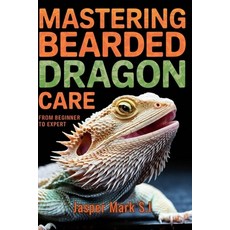 (영문도서) Mastering Bearded Dragon Care: From Beginner to Expert Paperback, Independently Published, English, 9798340545473