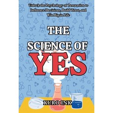 (영문도서)The Science of Yes: Unlocking the Psychology of Persuasion to Influence Decision... Paperback, Independently Published, English, 9798282837179