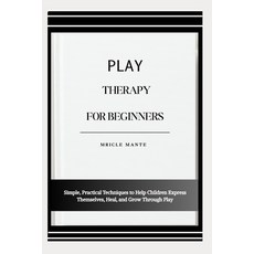 (영문도서)Play Therapy for Beginners: Simple Practical Techniques to Help Children Expres... Paperback, Independently Published, English, 9798276440460