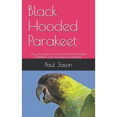 Black Hooded Parakeet: All you need to know about Black Hooded Parakeet care housing and feeding Paperback, Independently Published