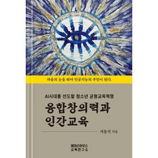 융합창의력과 인간교육 : AI시대를 선도할 청소년 균형교육혁명, 에머슨하우스 교육연구소, 서동석 저