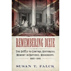 (영문도서)Remembering Dixie: The Battle to Control Historical Memory in Natchez Mississip... Paperback, University Press of Mississ..., English, 9781496824417 University Press of Mississ..., English, 9781496824417