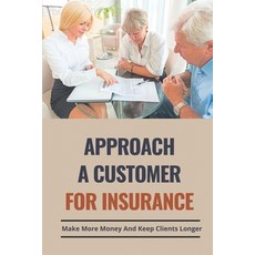 (영문도서) Approach A Customer For Insurance: Make More Money And Keep Clients Longer: How To Get Client... Paperback, Independently Published, English, 9798505965764