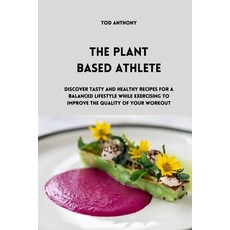(영문도서) The Plant Based Athlete: Discover tasty and healthy recipes for a balanced lifestyle while ex... Paperback, Tod Anthony, English, 9781914916694