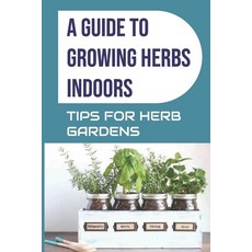 (영문도서) A Guide to Growing Herbs Indoors: Tips For Herb Gardens: How To Grow Herbs Paperback, Independently Published, English, 9798465023726