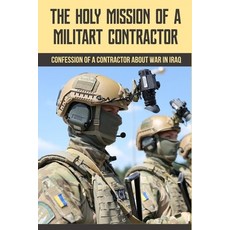 The Holy Mission Of A Militart Contractor: Confession Of A Contractor About War In Iraq: How Many Co... Paperback, Independently Published, English, 9798740715872