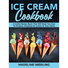 (영문도서) Ice Cream Cookbook: A Useful Recips Book That Will Show You How To Prepare Amazing Ice Cream ... Hardcover, Madeline Nierling, English, 9781802939217
