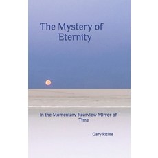 (영문도서) The Mystery of Eternity: In the Momentary Rearview Mirror of Time Paperback, Richie Glynn Gray, English, 9781735448374