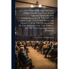 (영문도서)A Compilation Of The Existing Ferry Leases And Railroad Grants Made By The Corpo... Paperback, Nabu Press, English, 9781247495224