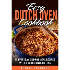 Easy Dutch Oven Cookbook: 101 Everyday One-Pot Meal Recipes with 8 Ingredients or Less Paperback, Independently Published, English, 9798577423926
