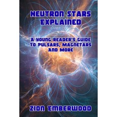 (영문도서)Neutron Stars Explained: A young reader's guide to Pulsars Magnetars And More Paperback, Independently Published, English, 9798270499860