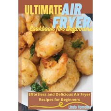 Ultimate Air Fryer Cookbook for Beginners: 1 ULTIMATE AIR FRYER COOKBOOK FOR BEGINNERS Effortless an... Paperback, Linda Homolka