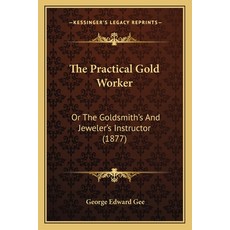 (영문도서) The Practical Gold Worker: Or The Goldsmith's And Jeweler's Instructor (1877) Paperback, Kessinger Publishing, English, 9781165108466