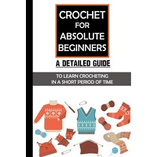 (영문도서) Crochet For Absolute Beginners: A Detailed Guide To Learn Crocheting In A Short Period Of Tim... Paperback, Independently Published