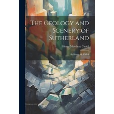 (영문도서) The Geology and Scenery of Sutherland: By Henry M. Cadell Paperback, Legare Street Press, English, 9781021324047