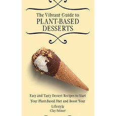 (영문도서) The Vibrant Guide to Plant- Based Desserts: Easy and Tasty Dessert Recipes to Start Your Plan... Hardcover, Clay Palmer, English, 9781802697261