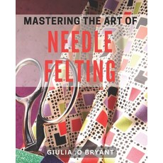 (영문도서) Mastering the Art of Needle Felting: Transforming Wool into Delightful Creations Paperback, Independently Published, English, 9798324043742