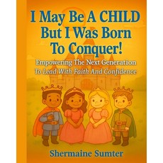 (영문도서)I May Be A CHILD But I Was Born To CONQUER!: Empowering The Next Generation To L... Paperback, Shermaine Sumter, English, 9798218866747