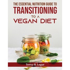 (영문도서) The Essential Nutrition Guide to Transitioning to a Vegan Diet Paperback, Teresa B. Logue, English, 9781803798998