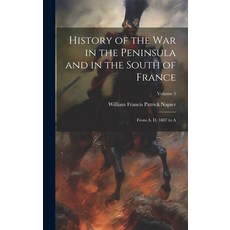 (영문도서) History of the War in the Peninsula and in the South of France: From A. D. 1807 to A; Volume 5 Hardcover, Legare Street Press, English, 9781020247958