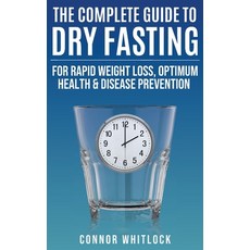 (영문도서)The Complete Guide to Dry Fasting: The Practical Plan for Optimum Health Rapid... Paperback, Leighbar Publishing, English, 9781915805096 Leighbar Publishing, English, 9781915805096