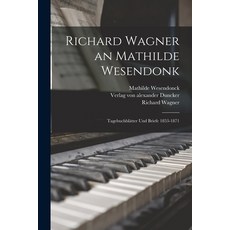 (영문도서) Richard Wagner an Mathilde Wesendonk: Tagebuchblätter und Briefe 1853-1871 Paperback, Legare Street Press, English, 9781016122863
