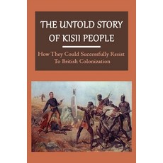 The Untold Story Of Kisii People: How They Could Successfully Resist To British Colonization: The Hi... Paperback, Independently Published, English, 9798749780635