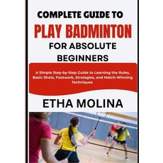 (영문도서)Complete Guide to Play Badminton for Absolute Beginners: A Simple Step-by-Step G... Paperback, Independently Published, English, 9798196558238