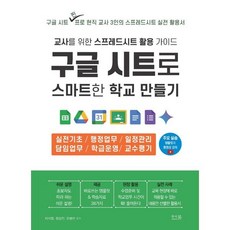 구글 시트로 스마트한 학교 만들기: 교사를 위한 스프레드시트 활용 가이드:실전기초 행정업무 일정관리 담임업무 학급운영 교수평기, 구글 시트로 스마트한 학교 만들기: 교사를 위한 스.., 지미정, 장성진, 유병선(저), 앤써북, 지미정,장성진,유병선 공저
