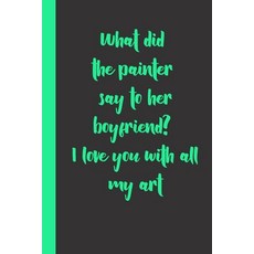 (영문도서) What did the painter say to her boyfriend? I love you with all my art: funny romantice flirti... Paperback, Independently Published, English, 9798600155404