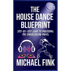 (영문도서) The House Dance Blueprint: Step-by-Step Guide to Mastering the Underground Move... Paperback, Independently Published, English, 9798304086028