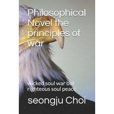 (영문도서) Philosophical Novel the principles of war: wicked soul war but righteous soul peace Paperback, Independently Published, English, 9798507293261