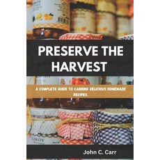 (英文圖書)Preserve the Harvest: A Complete Guide to Canning Delicious Homemade Recipes 平裝版, Independently Published, 英文