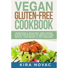 Vegan Gluten Free Cookbook: Nutritious and Delicious 100% Vegan + Gluten Free Recipes to Improve Yo... Paperback, Kira Gluten-Free Recipes