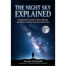(영문도서)The Night Sky Explained: A Beginner's Guide to Stars Planets the Moon and the... Paperback, Independently Published, English, 9798197231130