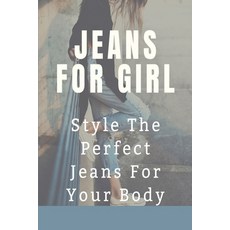 (영문도서) Jeans For Girl: Style The Perfect Jeans For Your Body: Tips To Find Suit Jeans Paperback, Independently Published, English, 9798546339937