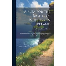 (영문도서) A Plea for the Rights of Industry in Ireland: Being the Substance of Letters Which Recently A... Hardcover, Legare Street Press, English, 9781020672231