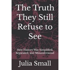 (영문도서)The Truth They Still Refuse to See: How History Was Simplified Separated and M... Paperback, Independently Published, English, 9798195182250