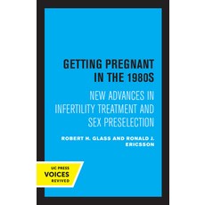 (영문도서) Getting Pregnant in the 1980s: New Advances in Infertility Treatment and Sex Preselection Paperback, University of California Press, English, 9780520308473